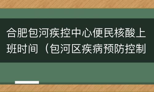 合肥包河疾控中心便民核酸上班时间（包河区疾病预防控制中心核酸检测）