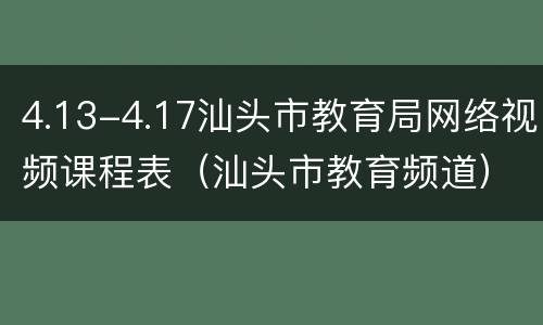 4.13-4.17汕头市教育局网络视频课程表（汕头市教育频道）