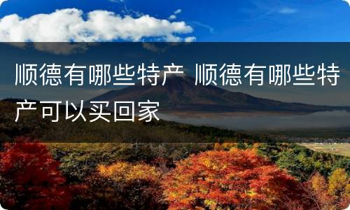 顺德有哪些特产 顺德有哪些特产可以买回家