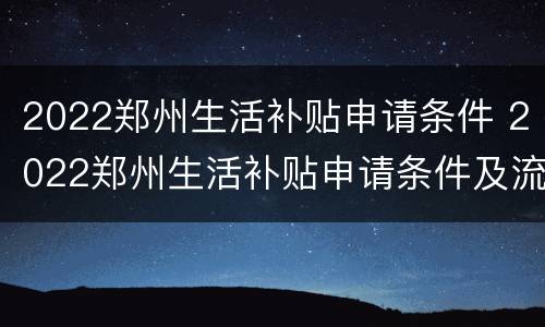 2022郑州生活补贴申请条件 2022郑州生活补贴申请条件及流程