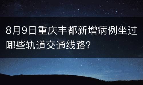 8月9日重庆丰都新增病例坐过哪些轨道交通线路？