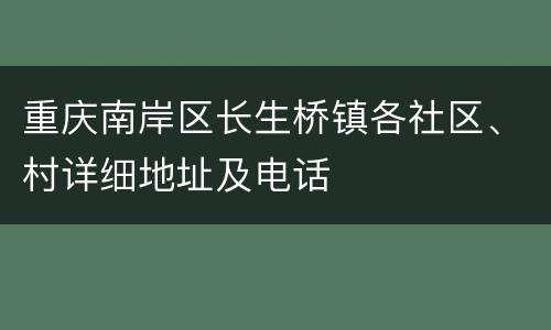 重庆南岸区长生桥镇各社区、村详细地址及电话