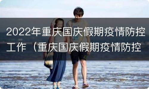 2022年重庆国庆假期疫情防控工作（重庆国庆假期疫情防控要求）