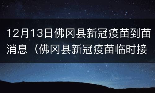 12月13日佛冈县新冠疫苗到苗消息（佛冈县新冠疫苗临时接种点）