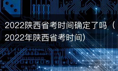 2022陕西省考时间确定了吗（2022年陕西省考时间）