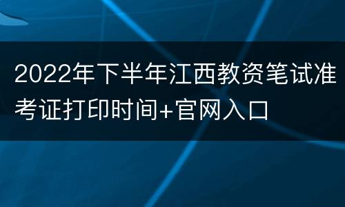2022年下半年江西教资笔试准考证打印时间+官网入口