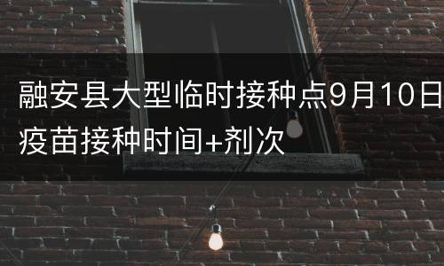 融安县大型临时接种点9月10日疫苗接种时间+剂次