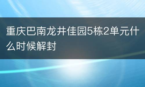 重庆巴南龙井佳园5栋2单元什么时候解封