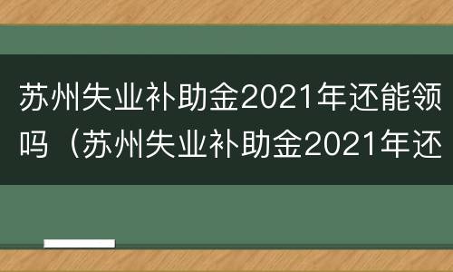 苏州失业补助金2021年还能领吗（苏州失业补助金2021年还能申请吗）