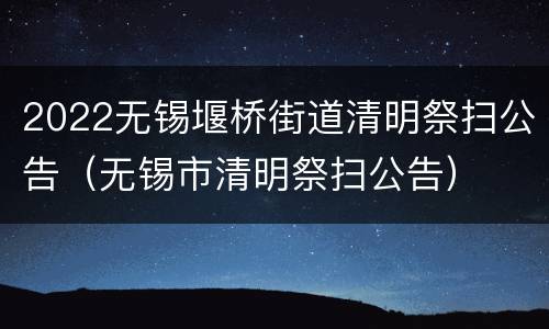 2022无锡堰桥街道清明祭扫公告（无锡市清明祭扫公告）