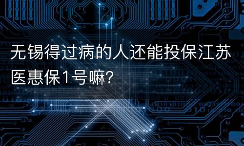 无锡得过病的人还能投保江苏医惠保1号嘛？
