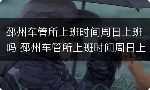 邳州车管所上班时间周日上班吗 邳州车管所上班时间周日上班吗几点