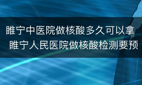 睢宁中医院做核酸多久可以拿 睢宁人民医院做核酸检测要预约吗