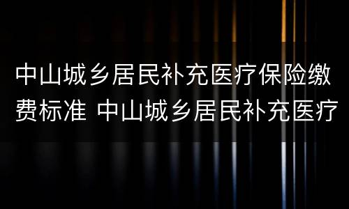 中山城乡居民补充医疗保险缴费标准 中山城乡居民补充医疗保险缴费标准表