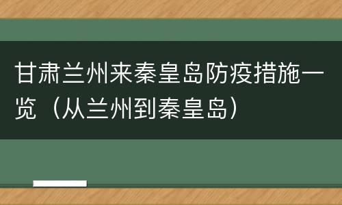 甘肃兰州来秦皇岛防疫措施一览（从兰州到秦皇岛）