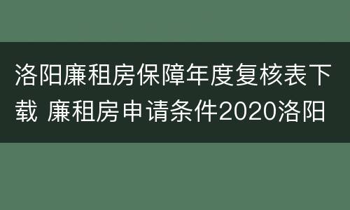 洛阳廉租房保障年度复核表下载 廉租房申请条件2020洛阳