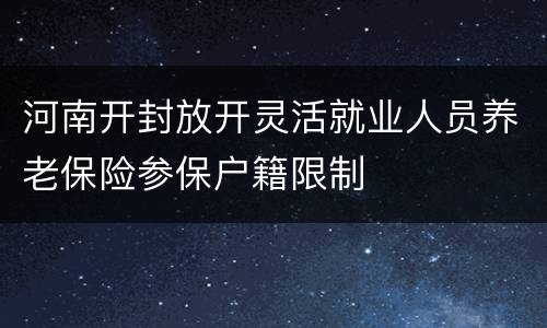 河南开封放开灵活就业人员养老保险参保户籍限制