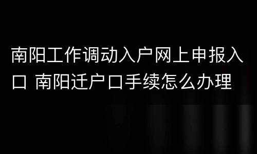 南阳工作调动入户网上申报入口 南阳迁户口手续怎么办理