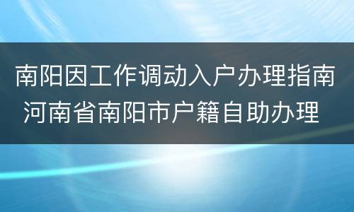 南阳因工作调动入户办理指南 河南省南阳市户籍自助办理