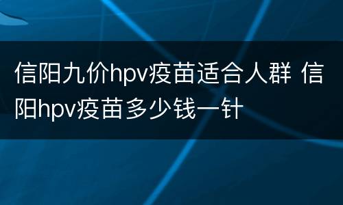信阳九价hpv疫苗适合人群 信阳hpv疫苗多少钱一针