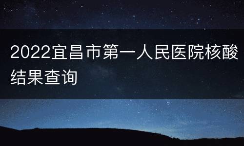 2022宜昌市第一人民医院核酸结果查询