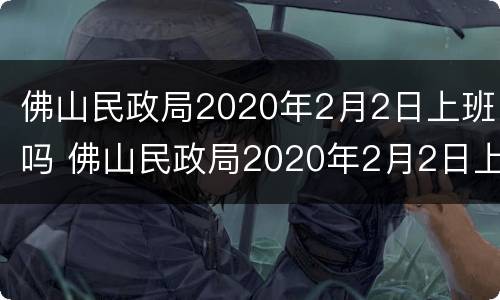 佛山民政局2020年2月2日上班吗 佛山民政局2020年2月2日上班吗工作