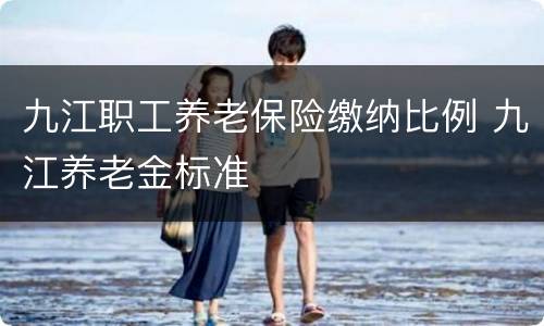 九江职工养老保险缴纳比例 九江养老金标准