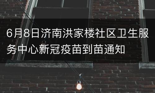 6月8日济南洪家楼社区卫生服务中心新冠疫苗到苗通知