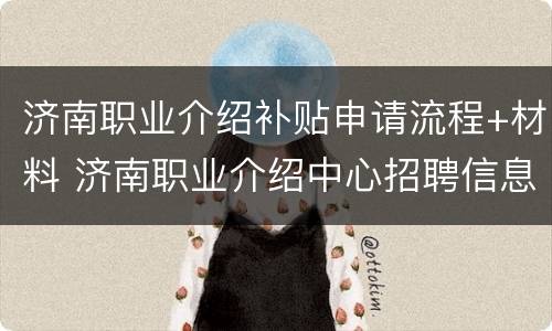 济南职业介绍补贴申请流程+材料 济南职业介绍中心招聘信息