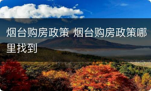 烟台购房政策 烟台购房政策哪里找到
