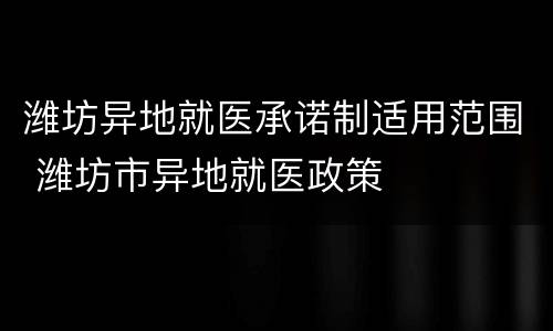 潍坊异地就医承诺制适用范围 潍坊市异地就医政策