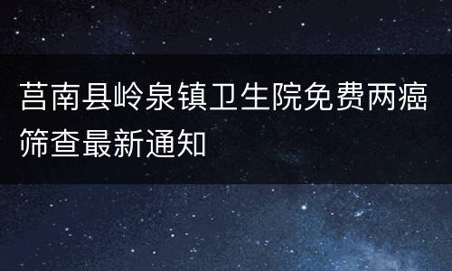 莒南县岭泉镇卫生院免费两癌筛查最新通知