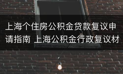 上海个住房公积金贷款复议申请指南 上海公积金行政复议材料