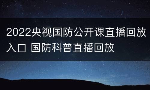 2022央视国防公开课直播回放入口 国防科普直播回放
