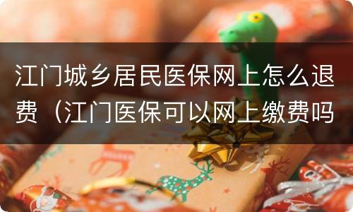 江门城乡居民医保网上怎么退费（江门医保可以网上缴费吗）