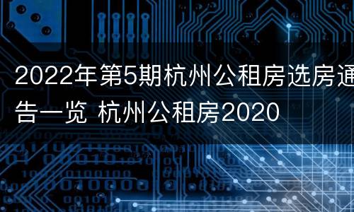 2022年第5期杭州公租房选房通告一览 杭州公租房2020