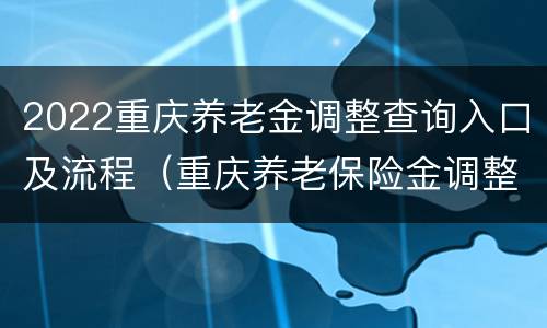 2022重庆养老金调整查询入口及流程（重庆养老保险金调整）