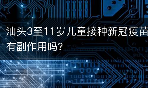 汕头3至11岁儿童接种新冠疫苗有副作用吗？