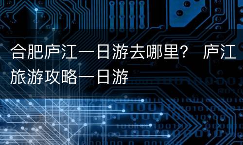 合肥庐江一日游去哪里？ 庐江旅游攻略一日游