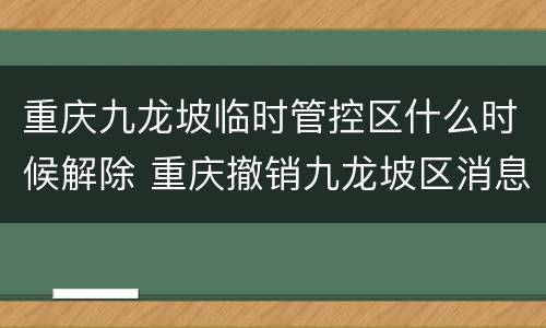 重庆九龙坡临时管控区什么时候解除 重庆撤销九龙坡区消息