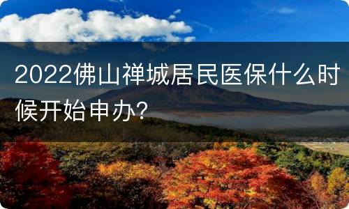 2022佛山禅城居民医保什么时候开始申办？