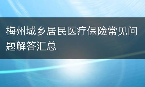梅州城乡居民医疗保险常见问题解答汇总