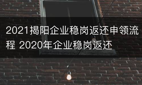 2021揭阳企业稳岗返还申领流程 2020年企业稳岗返还