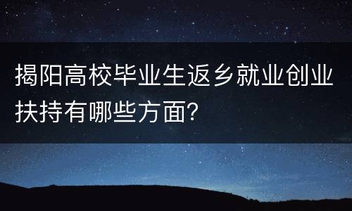 揭阳高校毕业生返乡就业创业扶持有哪些方面？