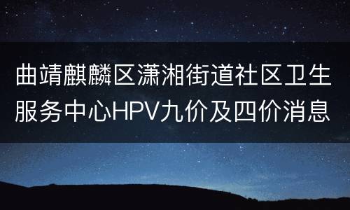 曲靖麒麟区潇湘街道社区卫生服务中心HPV九价及四价消息