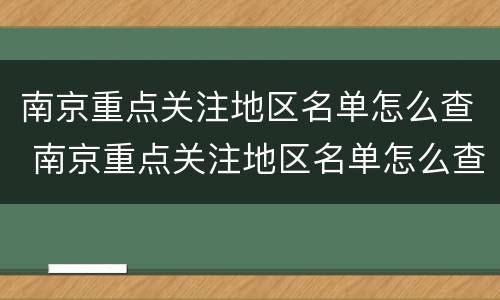 南京重点关注地区名单怎么查 南京重点关注地区名单怎么查询