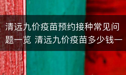 清远九价疫苗预约接种常见问题一览 清远九价疫苗多少钱一针