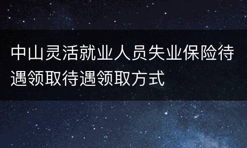 中山灵活就业人员失业保险待遇领取待遇领取方式