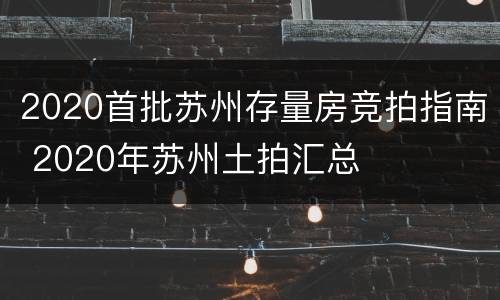 2020首批苏州存量房竞拍指南 2020年苏州土拍汇总