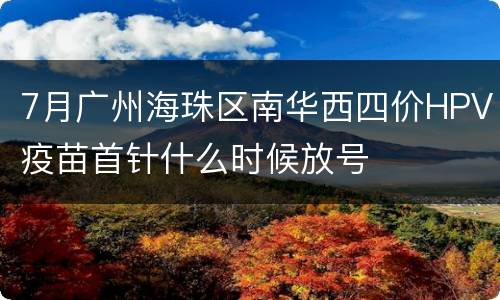 7月广州海珠区南华西四价HPV疫苗首针什么时候放号